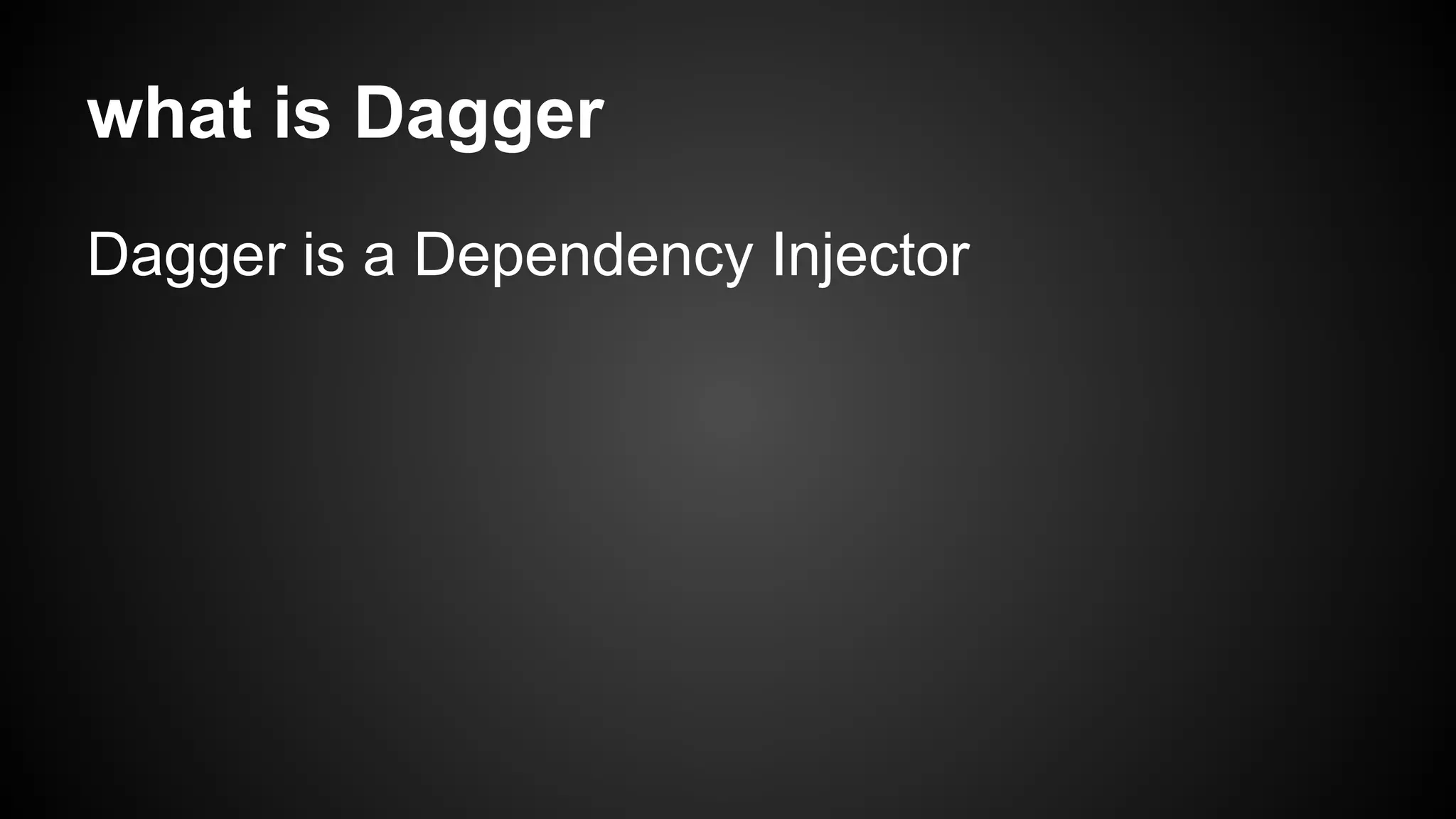 what is Dagger 
Dagger is a Dependency Injector 
 