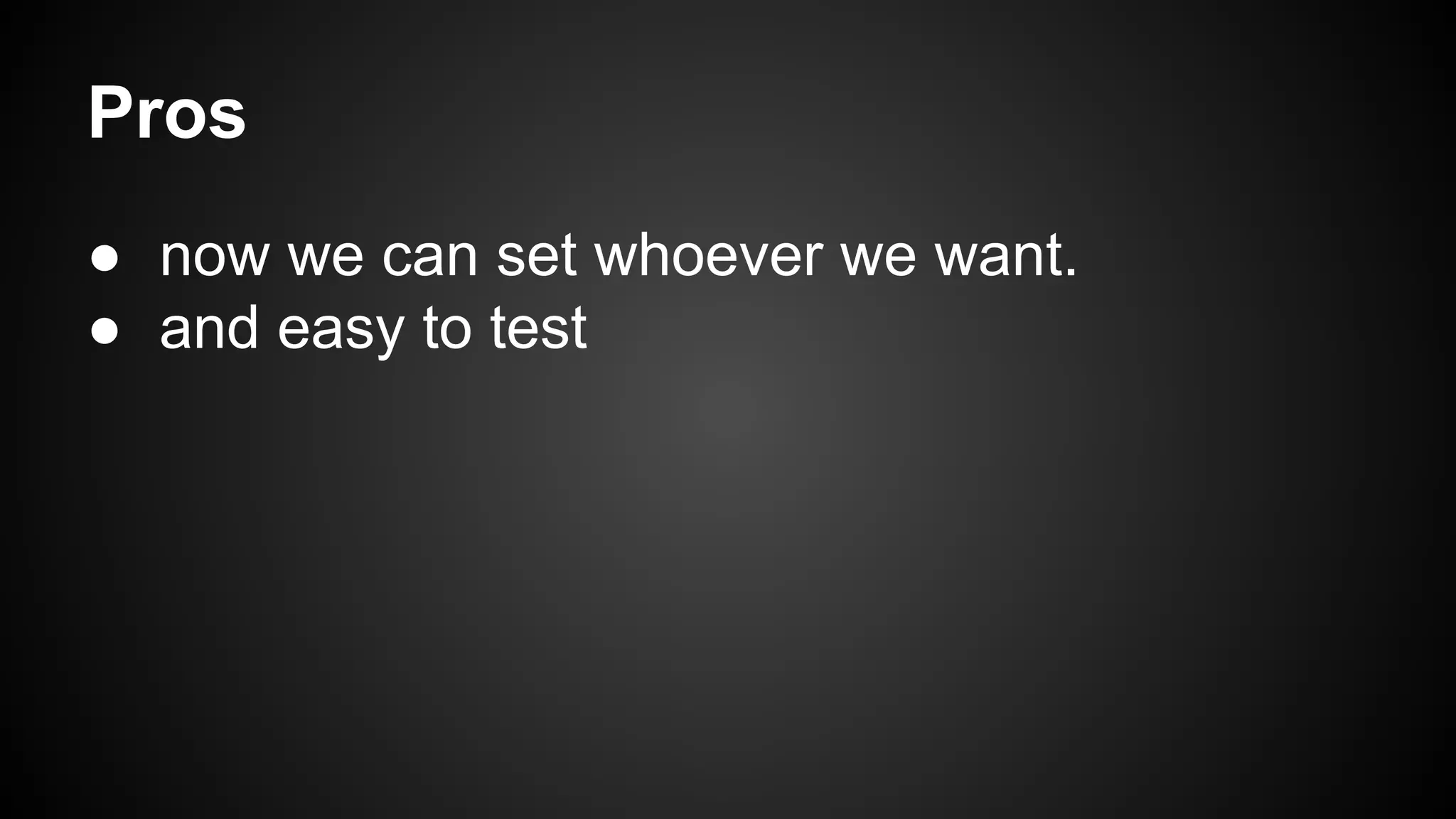 Pros 
● now we can set whoever we want. 
● and easy to test 
 