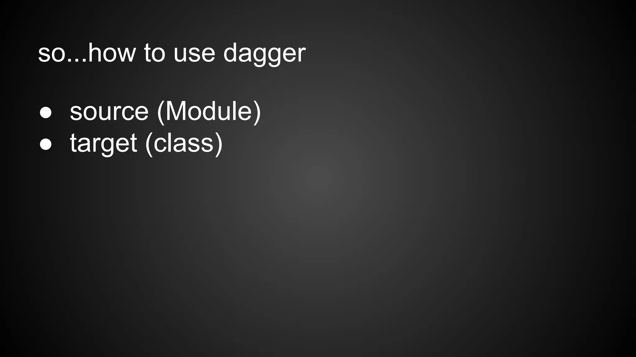 so...how to use dagger 
● source (Module) 
● target (class) 
 