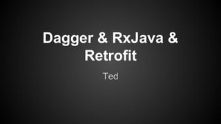 Dagger & RxJava & 
Retrofit 
Ted 
 