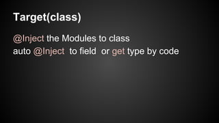 Target(class) 
@Inject the Modules to class 
auto @Inject to field or get type by code 
 