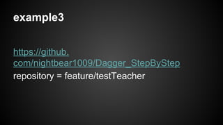 example3 
https://github. 
com/nightbear1009/Dagger_StepByStep 
repository = feature/testTeacher 
 