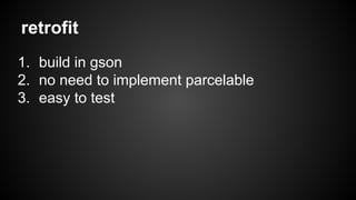 retrofit 
1. build in gson 
2. no need to implement parcelable 
3. easy to test 
 