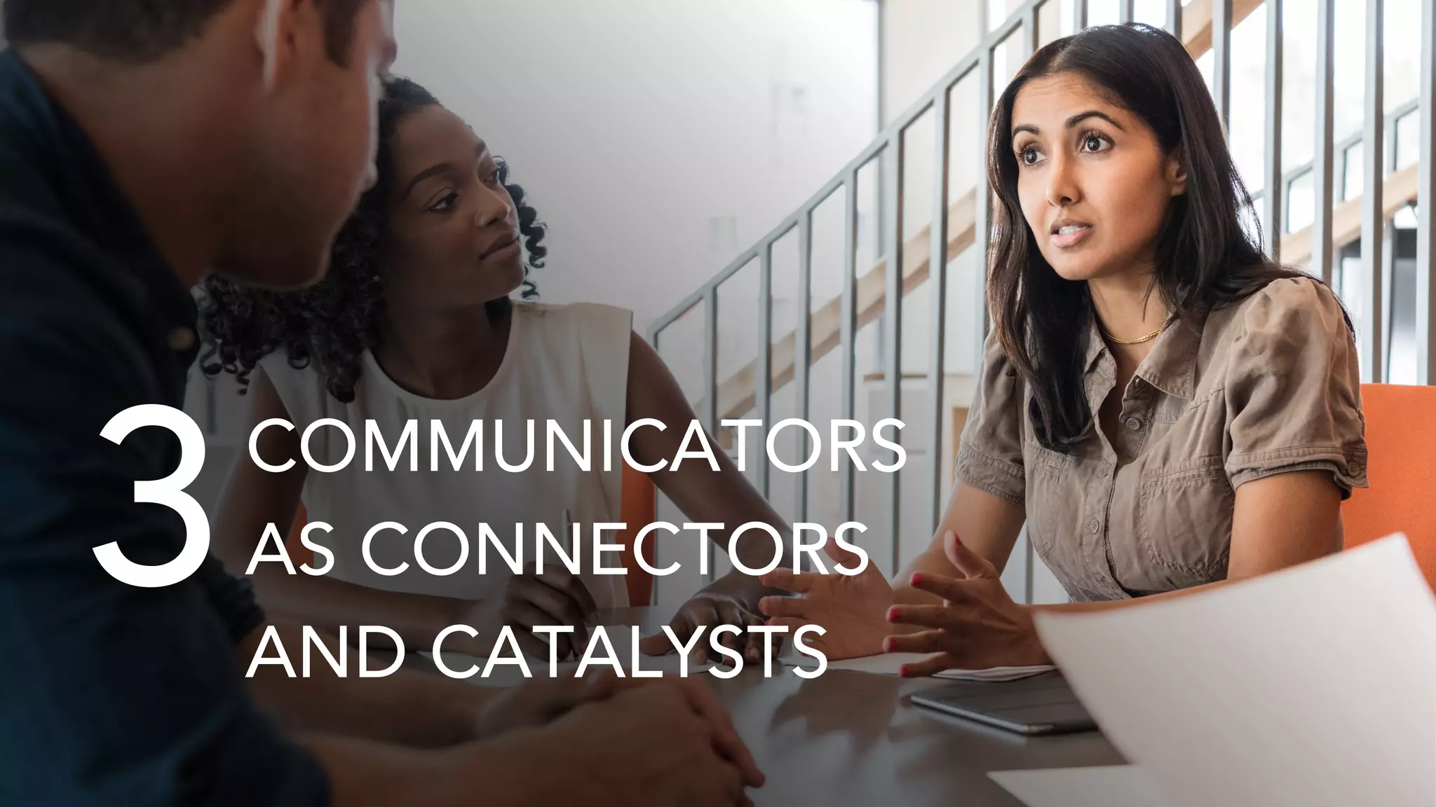 Proprietary and Confidential. Not for reproduction or distribution without prior written consent.
3COMMUNICATORS
AS CONNECTORS
AND CATALYSTS
 