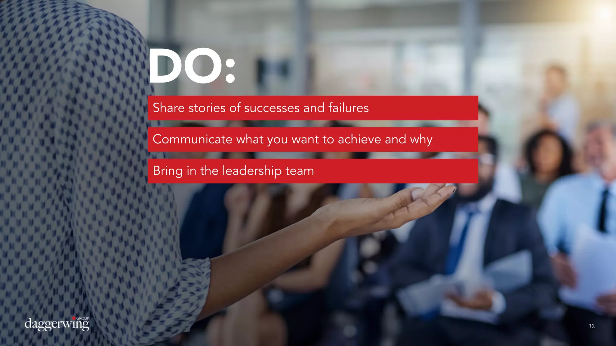 3232
DO:
Share stories of successes and failures
Communicate what you want to achieve and why
Bring in the leadership team
 