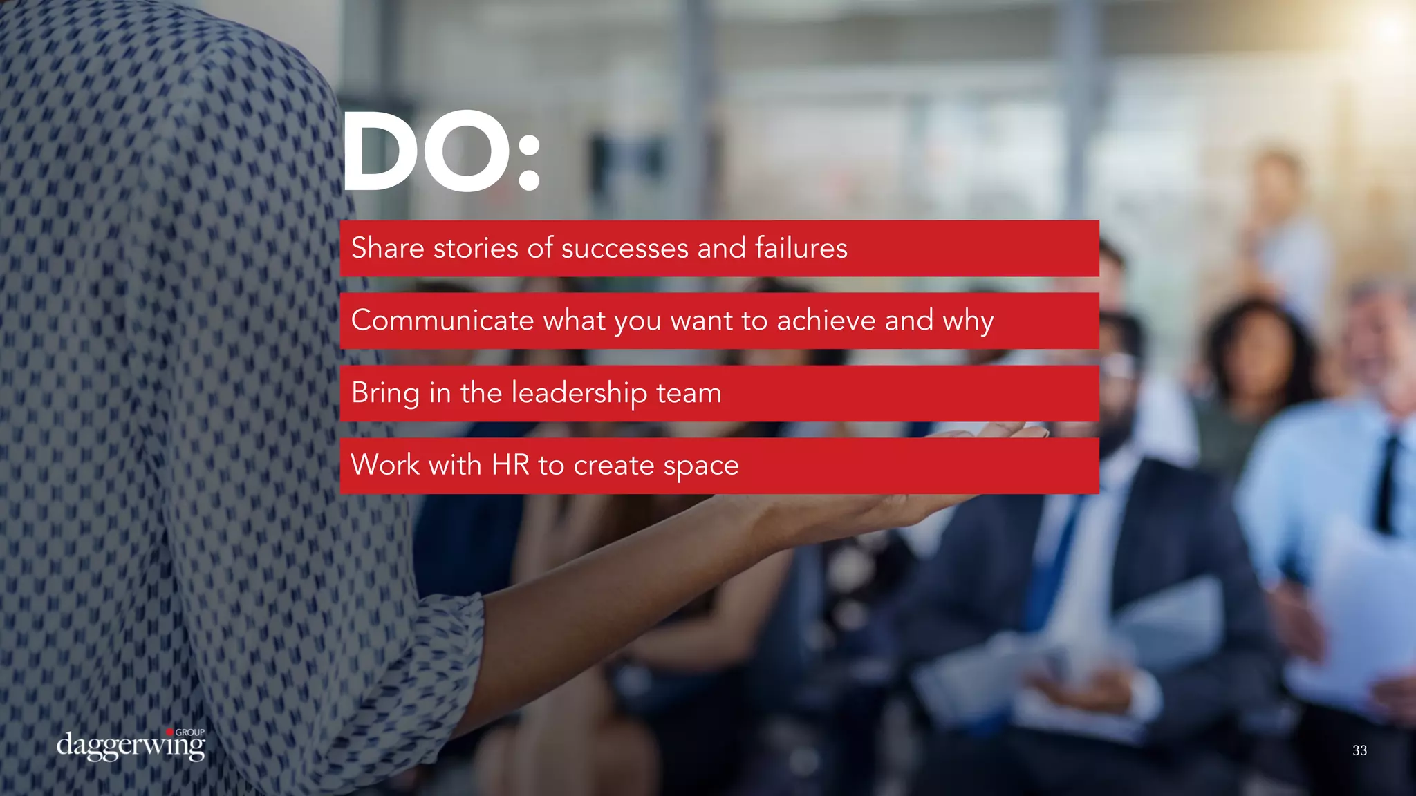 3333
DO:
Share stories of successes and failures
Communicate what you want to achieve and why
Bring in the leadership team
Work with HR to create space
 
