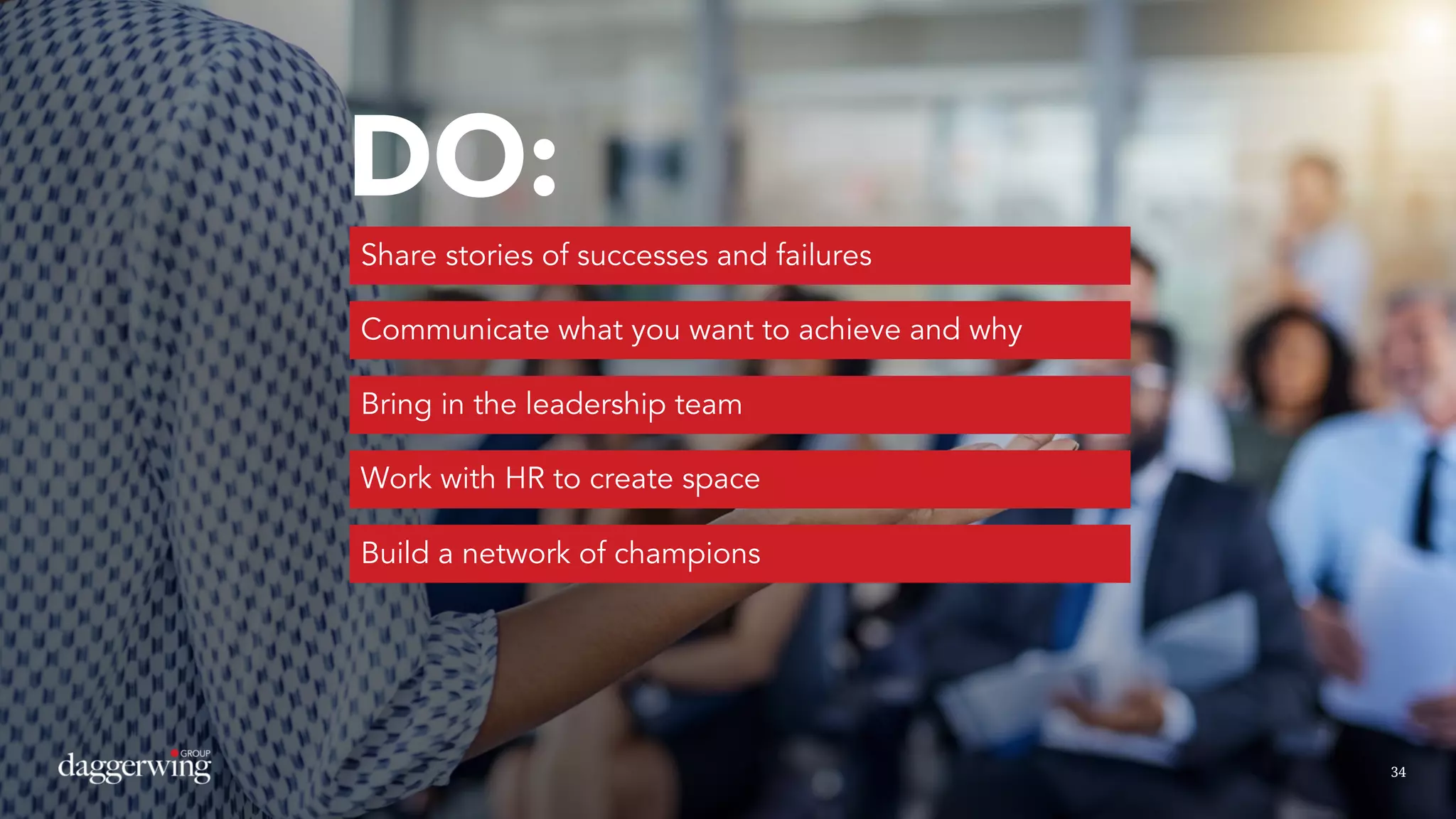 3434
DO:
Share stories of successes and failures
Communicate what you want to achieve and why
Bring in the leadership team
Work with HR to create space
Build a network of champions
 