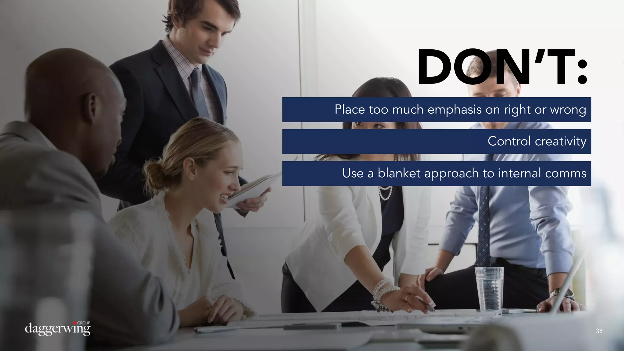 3838
DON’T:
Place too much emphasis on right or wrong
Control creativity
Use a blanket approach to internal comms
 