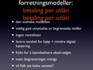 forretningsmodeller: betaling per utlån betaling per utlån <ul><li>den svenske modellen </li></ul><ul><li>veldig god utnyt...