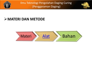 Ilmu Teknologi Pengolahan Daging Curing
                (Penggaraman Daging)



MATERI DAN METODE
 