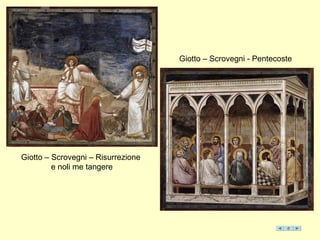 Giotto – Scrovegni - Pentecoste
Giotto – Scrovegni – Risurrezione
e noli me tangere
 