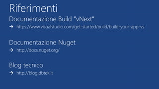 Riferimenti
Documentazione Build “vNext“
 https://www.visualstudio.com/get-started/build/build-your-app-vs
Documentazione Nuget
 http://docs.nuget.org/
Blog tecnico
 http://blog.dbtek.it
 