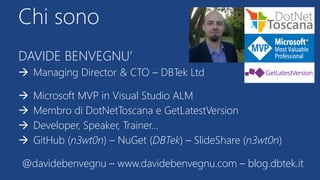 DAVIDE BENVEGNU’
 Managing Director & CTO – DBTek Ltd
 Microsoft MVP in Visual Studio ALM
 Membro di DotNetToscana e Ge...