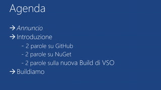 Agenda
Annuncio
Introduzione
- 2 parole su GitHub
- 2 parole su NuGet
- 2 parole sulla nuova Build di VSO
Buildiamo
 