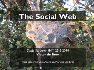 The Social Web

Dagje Studeren IMM 25-2-2014
Victor de Boer
(met slides van Lora Aroyo en Marieke van Erp)

 