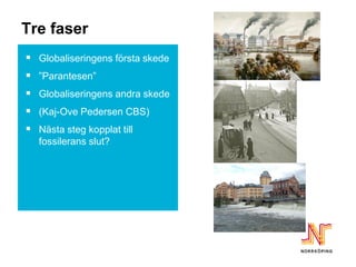 Tre faser
 Globaliseringens första skede
 ”Parantesen”
 Globaliseringens andra skede
 (Kaj-Ove Pedersen CBS)
 Nästa steg kopplat till
  fossilerans slut?
 