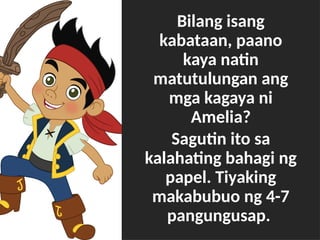 Bilang isang
kabataan, paano
kaya natin
matutulungan ang
mga kagaya ni
Amelia?
Sagutin ito sa
kalahating bahagi ng
papel. Tiyaking
makabubuo ng 4-7
pangungusap.
 