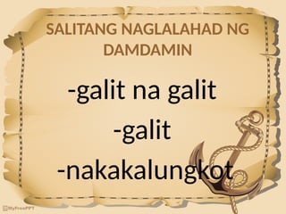 SALITANG NAGLALAHAD NG
DAMDAMIN
-galit na galit
-galit
-nakakalungkot
 