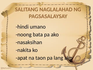 SALITANG NAGLALAHAD NG
PAGSASALAYSAY
-hindi umano
-noong bata pa ako
-nasaksihan
-nakita ko
-apat na taon pa lang ako
 