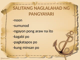 SALITANG NAGLALAHAD NG
PANGYAYARI
-noon
-sumunod
-ngayon pong araw na ito
-kagabi po
-pagkatapos po
-kung minsan po
 