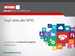 Dagli alias allo SPID
L’evoluzione dell’Identità Digitale
Raffaele Poli
 