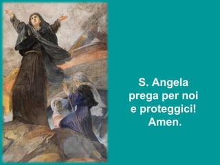   S. Angela  prega per noi  e proteggici!  Amen. 