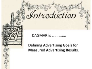 DAGMAR is ……………
Defining Advertising Goals for
Measured Advertising Results.
 