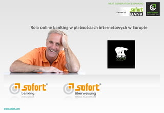 NEXT GENERATION E-BANKING


                                                                    Partner of




                         Rola online banking w płatnościach internetowych w Europie




www.sofort.com Network
 © 2011 Payment                                                                            1
 