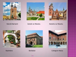 WSB
Kościół Mariacki Zamek na Wawelu Katedra na Wawelu
Kazimierz Barbakan Collegium Maius
 