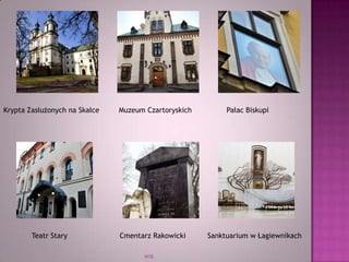 WSB
Krypta Zasłużonych na Skałce Muzeum Czartoryskich Pałac Biskupi
Teatr Stary Cmentarz Rakowicki Sanktuarium w Łagiewnikach
 
