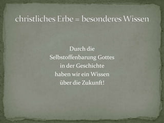 Durch die
Selbstoffenbarung Gottes
    in der Geschichte
  haben wir ein Wissen
    über die Zukunft!
 