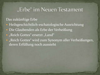 Das zukünftige Erbe
 Heilsgeschichtlich-eschatologische Ausrichtung
 Die Glaubenden als Erbe der Verheißung
 „Reich Gottes“ ersetzt „Land“
 „Reich Gottes“ wird zum Synonym aller Verheißungen,
  deren Erfüllung noch aussteht
 