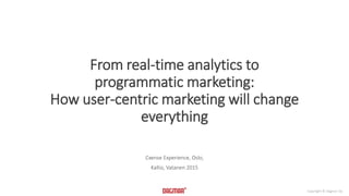 Copyright © Dagmar Oy
Cxense Experience, Oslo,
Kallio, Vatanen 2015
From real-time analytics to
programmatic marketing:
How user-centric marketing will change
everything
 