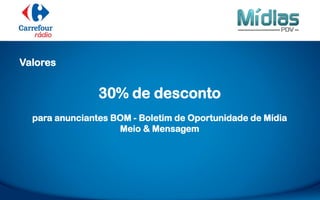 Valores
30% de desconto
para anunciantes BOM - Boletim de Oportunidade de Mídia
Meio & Mensagem
 