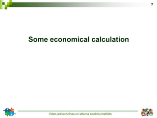 7




Some economical calculation




     Vides aizsardzības un siltuma sistēmu institūts
 