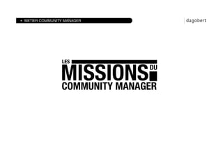 METIER COMMUNITY MANAGER




                LES


               MISSIONS       
DU

               COMMUNITY MANAGER
 