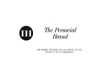The Persocial
III            Brand
      UNE MARQUE TOUJOURS PLUS AU SERVICE DE SES
             CLIENTS ET DE LA COMMUNAUTÉ
 
