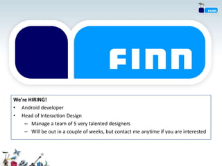 We’re HIRING!
• Android developer
• Head of Interaction Design
    – Manage a team of 5 very talented designers
    – Will be out in a couple of weeks, but contact me anytime if you are interested
 