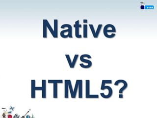 Native
  vs
HTML5?
 