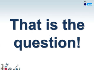 That is the
question!
 