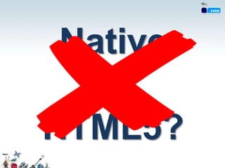 Native
  vs
HTML5?
 
