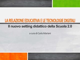 Il nuovo setting didattico della Scuola 2.0
              a cura di Carlo Mariani
 