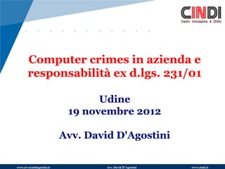 Computer crimes in azienda e
       responsabilità ex d.lgs. 231/01

                                  Udine
                            19 novembre 2012

                           Avv. David D'Agostini

www.avvocatidagostini.it            Avv. David D'Agostini   www.cindi.it
 