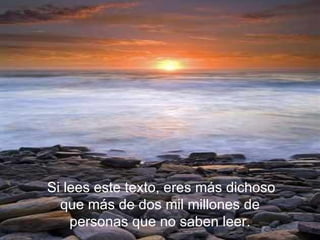   Si lees este texto, eres más dichoso que más de dos mil millones de personas que no saben leer. 