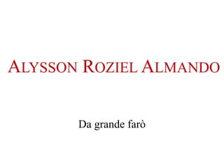 ALYSSON ROZIEL ALMANDO
Da grande farò
 