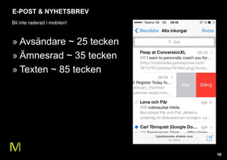 16 
E-POST & NYHETSBREV 
Bli inte raderad i mobilen! 
» Avsändare ~ 25 tecken 
» Ämnesrad ~ 35 tecken 
» Texten ~ 85 tecken 
 