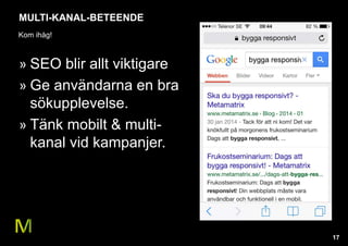 17 
MULTI-KANAL-BETEENDE 
Kom ihåg! 
» SEO blir allt viktigare 
» Ge användarna en bra 
sökupplevelse. 
» Tänk mobilt & multi-kanal 
vid kampanjer. 
 