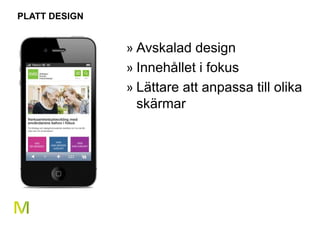22 
PLATT DESIGN 
» Avskalad design 
» Innehållet i fokus 
» Lättare att anpassa till olika 
skärmar 
 