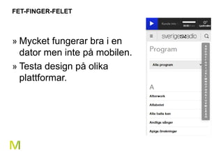 30 
FET-FINGER-FELET 
» Mycket fungerar bra i en 
dator men inte på mobilen. 
» Testa design på olika 
plattformar. 
 