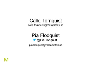 41 
Calle Törnquist 
calle.tornquist@metamatrix.se 
Pia Flodquist 
@PiaFlodquist 
pia.flodquist@metamatrix.se 
